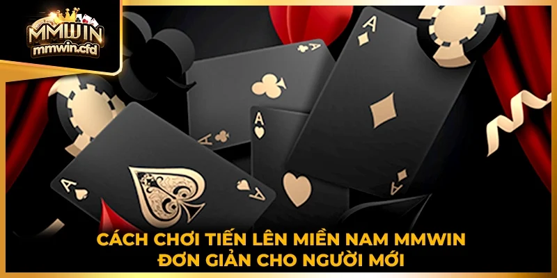 Cách chơi tiến lên miền Nam MMWIN đơn giản cho người mới