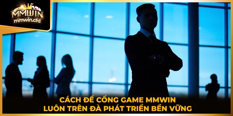 Cách để cổng game MMWIN luôn trên đà phát triển bền vững