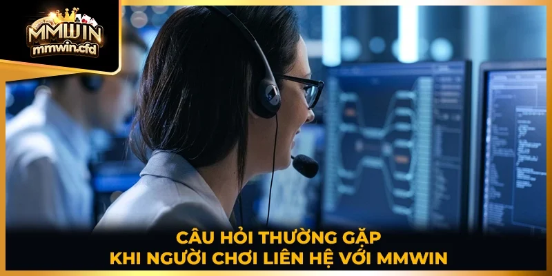 Câu hỏi thường gặp khi người chơi liên hệ với MMWIN