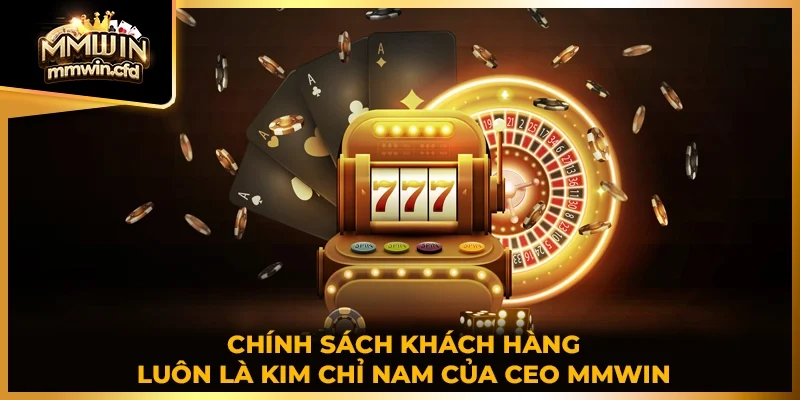 Chính sách khách hàng luôn là kim chỉ nam của CEO MMWIN