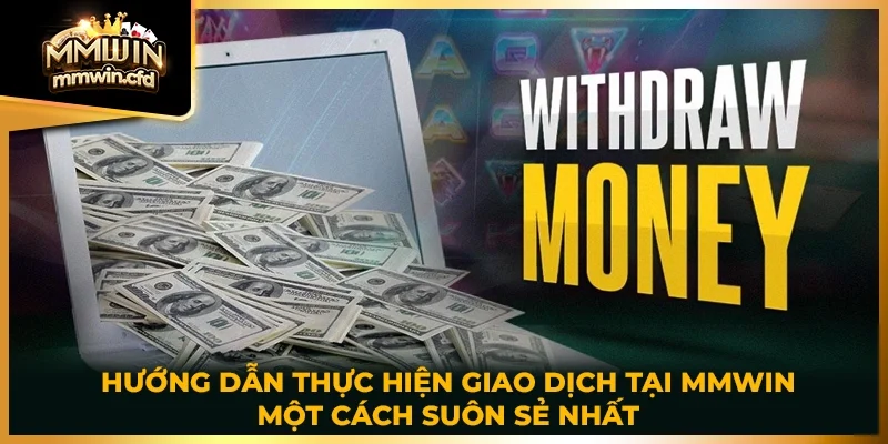 Hướng dẫn thực hiện giao dịch tại MMWIN một cách suôn sẻ nhất