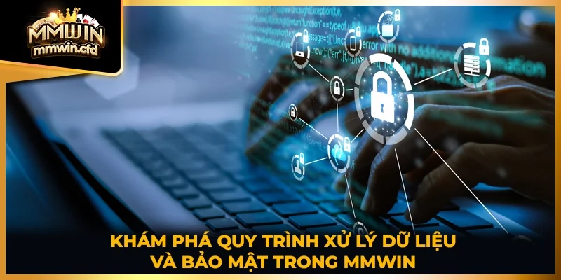 Khám phá quy trình xử lý dữ liệu và bảo mật trong MMWIN