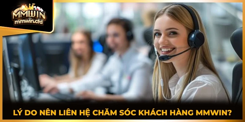 Lý do nên liên hệ chăm sóc khách hàng MMWIN?