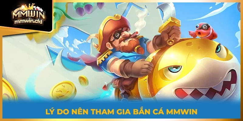 Lý do nên tham gia Bắn Cá MMWIN
