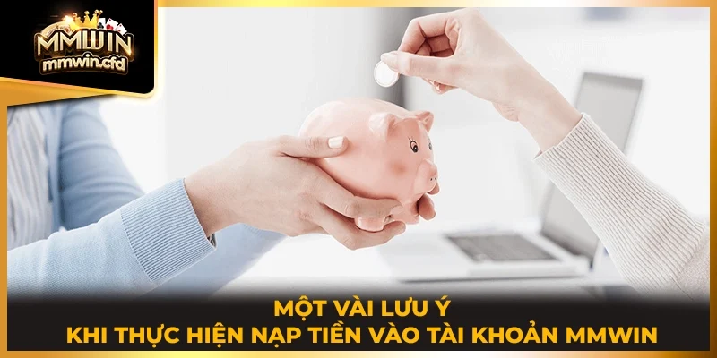 Một vài lưu ý khi thực hiện nạp tiền vào tài khoản MMWIN