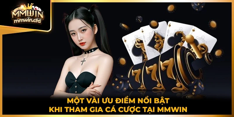 Một vài ưu điểm nổi bật khi tham gia cá cược tại MMWIN