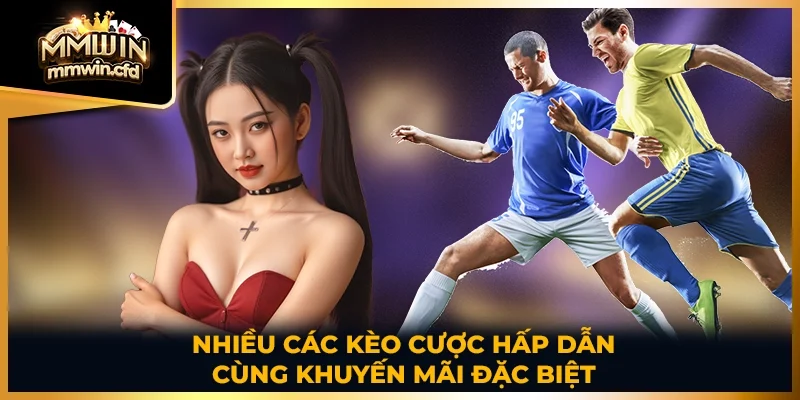 Nhiều các kèo cược hấp dẫn cùng khuyến mãi đặc biệt