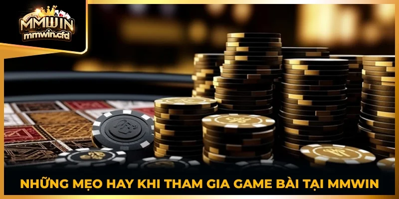 Những mẹo hay khi tham gia Game Bài tại MMWIN