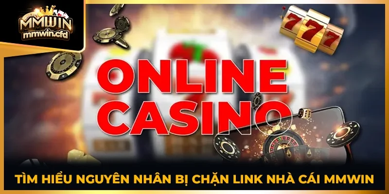 Tìm hiểu nguyên nhân bị chặn link nhà cái MMWIN
